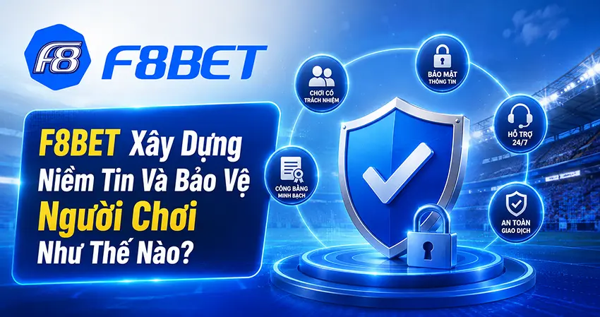 F8BET Xây Dựng Niềm Tin Và Bảo Vệ Người Chơi Như Thế Nào?